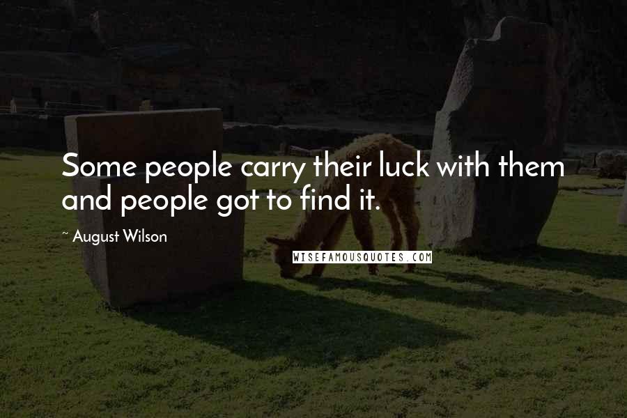 August Wilson Quotes: Some people carry their luck with them and people got to find it.