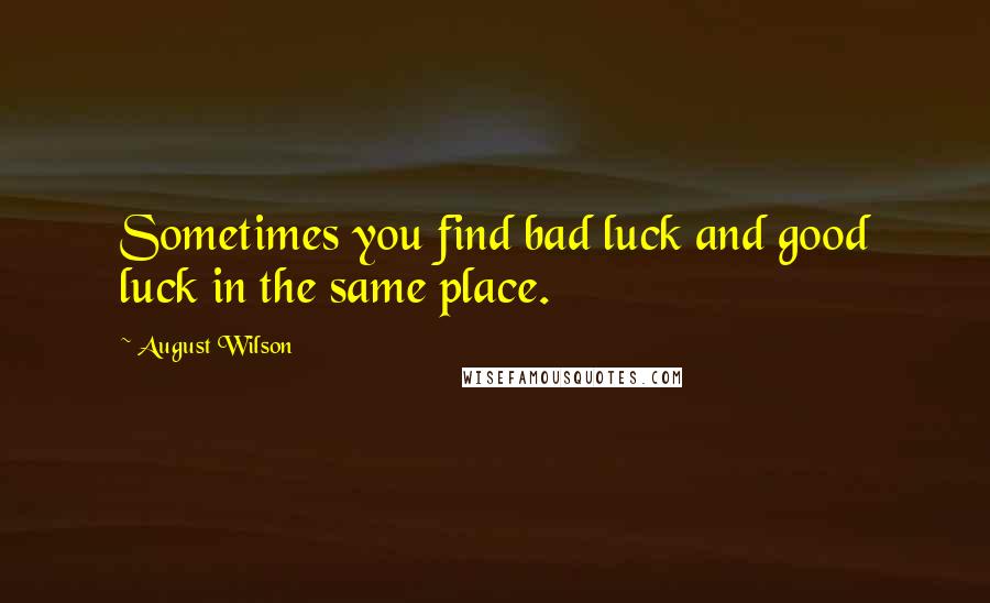 August Wilson Quotes: Sometimes you find bad luck and good luck in the same place.