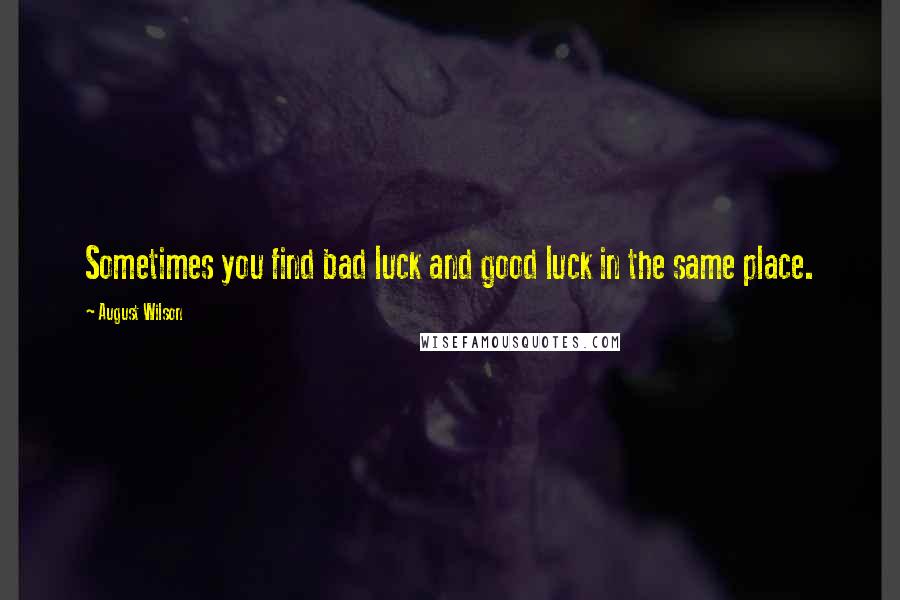 August Wilson Quotes: Sometimes you find bad luck and good luck in the same place.