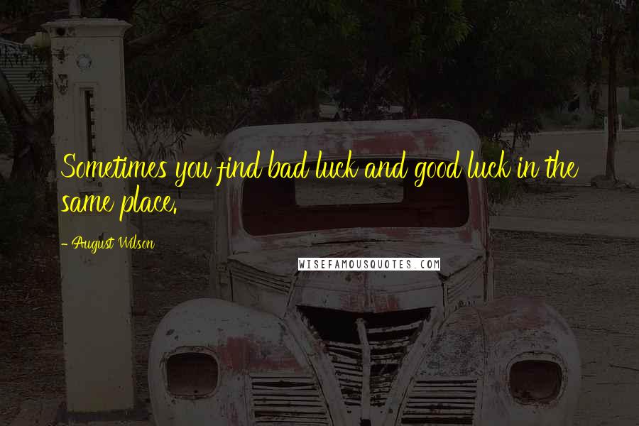 August Wilson Quotes: Sometimes you find bad luck and good luck in the same place.
