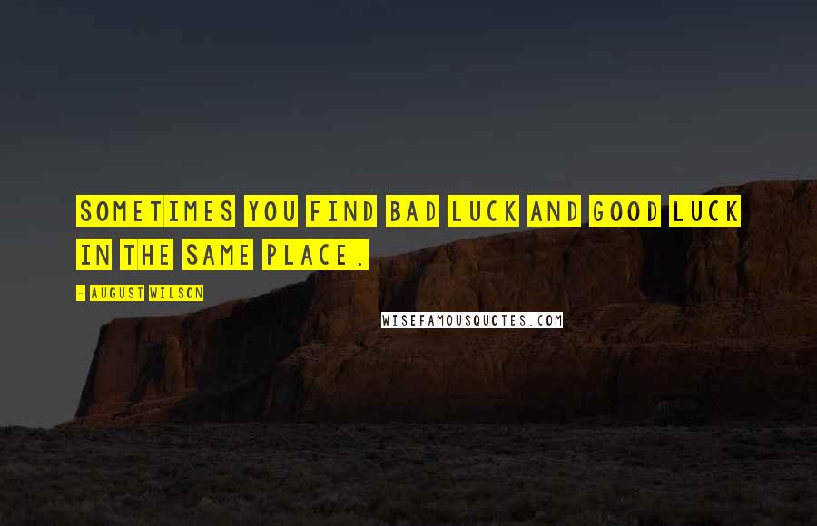 August Wilson Quotes: Sometimes you find bad luck and good luck in the same place.