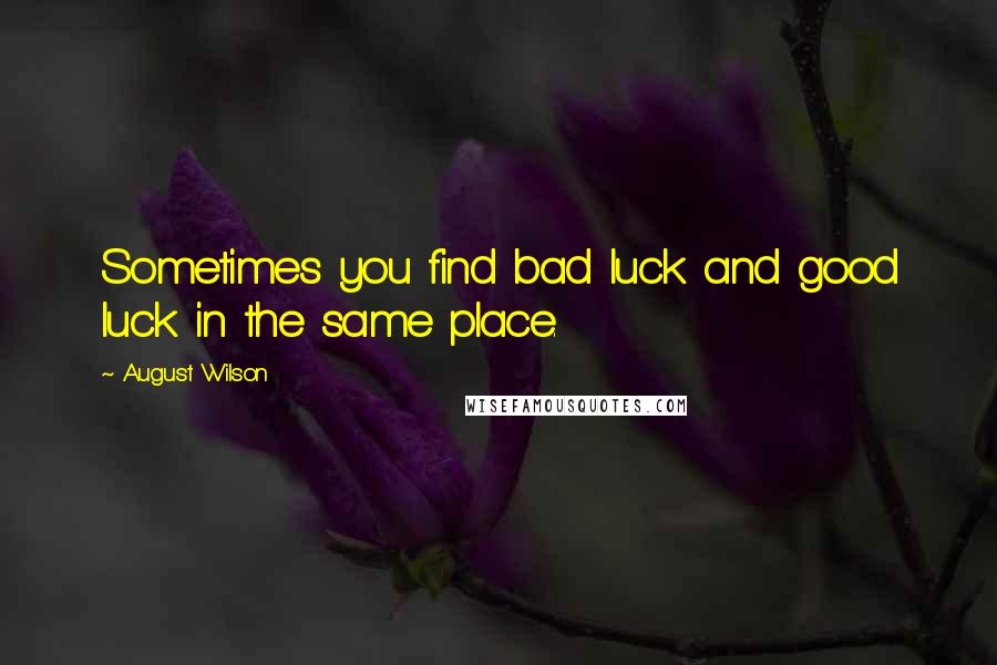 August Wilson Quotes: Sometimes you find bad luck and good luck in the same place.