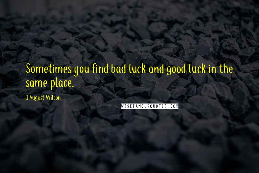 August Wilson Quotes: Sometimes you find bad luck and good luck in the same place.