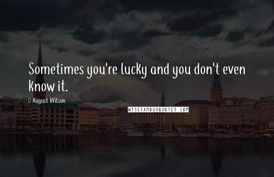 August Wilson Quotes: Sometimes you're lucky and you don't even know it.