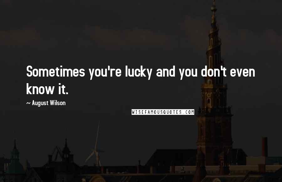August Wilson Quotes: Sometimes you're lucky and you don't even know it.