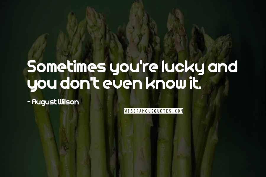 August Wilson Quotes: Sometimes you're lucky and you don't even know it.