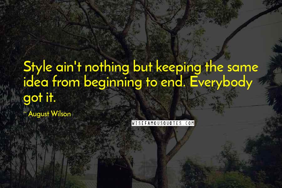 August Wilson Quotes: Style ain't nothing but keeping the same idea from beginning to end. Everybody got it.