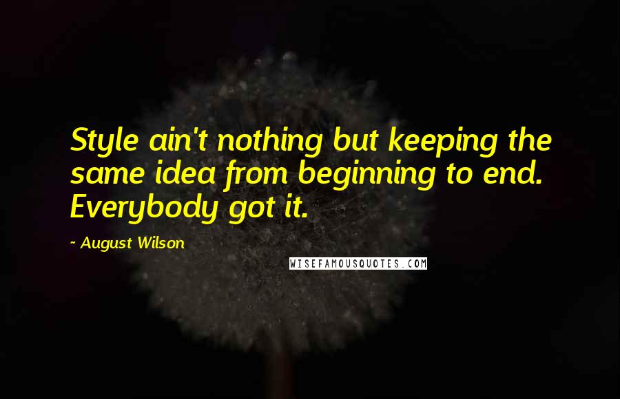 August Wilson Quotes: Style ain't nothing but keeping the same idea from beginning to end. Everybody got it.