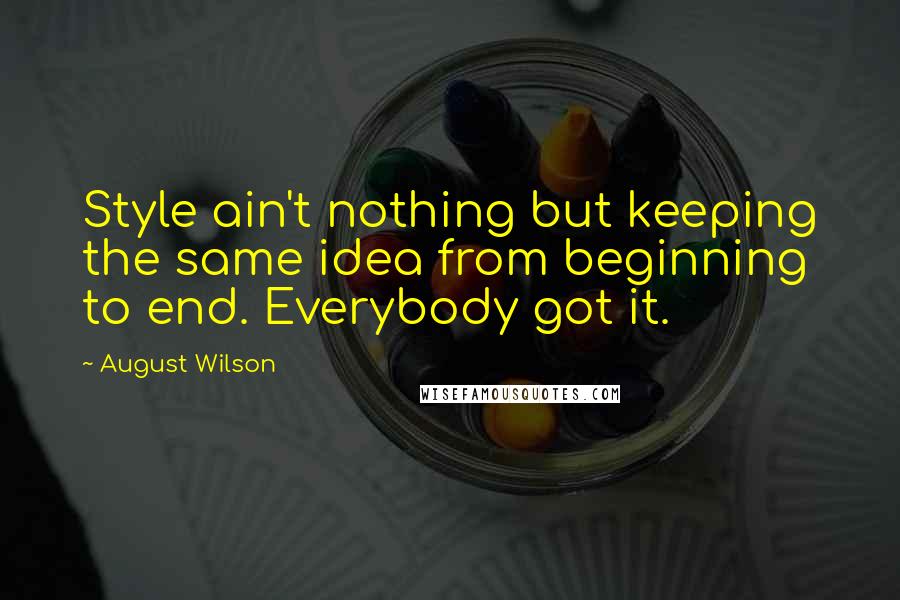 August Wilson Quotes: Style ain't nothing but keeping the same idea from beginning to end. Everybody got it.