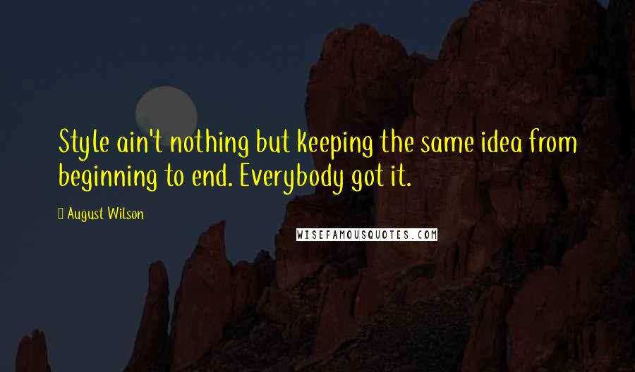 August Wilson Quotes: Style ain't nothing but keeping the same idea from beginning to end. Everybody got it.