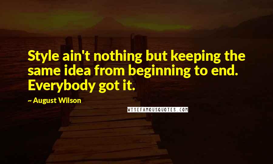 August Wilson Quotes: Style ain't nothing but keeping the same idea from beginning to end. Everybody got it.