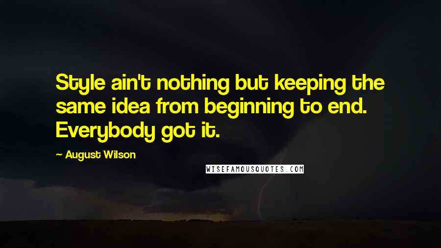 August Wilson Quotes: Style ain't nothing but keeping the same idea from beginning to end. Everybody got it.