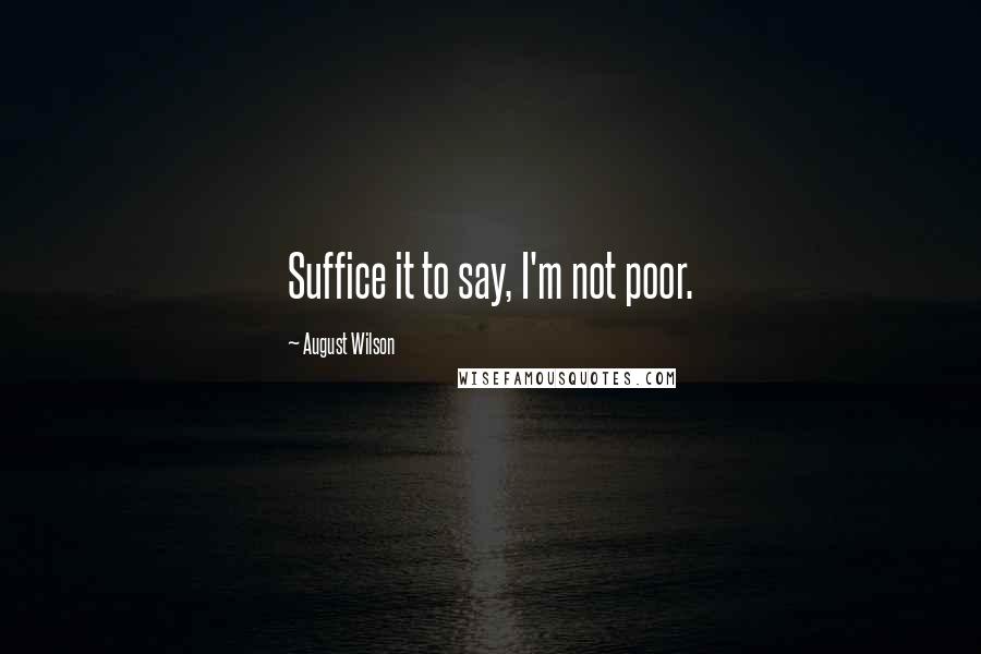 August Wilson Quotes: Suffice it to say, I'm not poor.