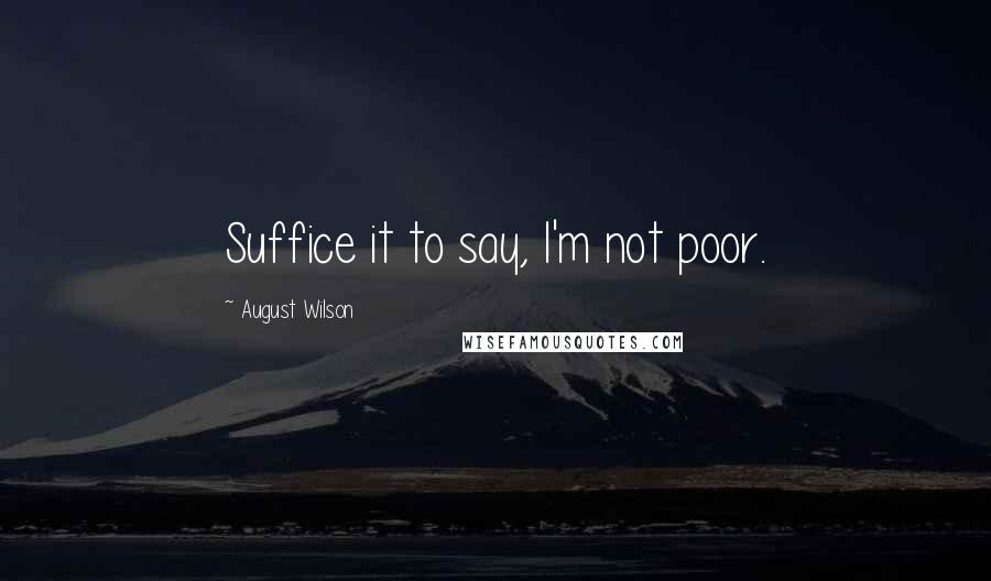 August Wilson Quotes: Suffice it to say, I'm not poor.
