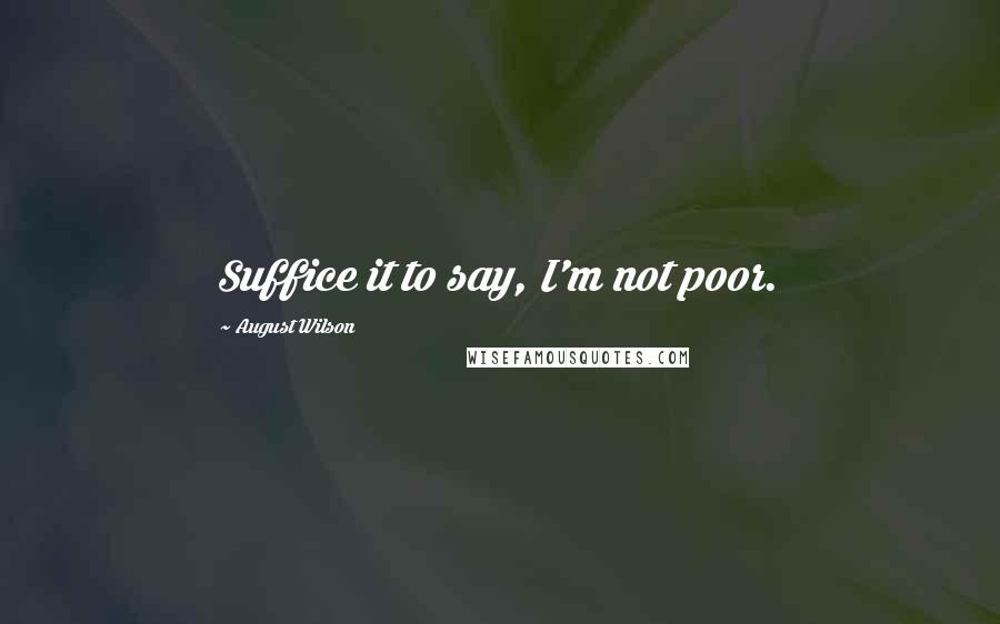 August Wilson Quotes: Suffice it to say, I'm not poor.