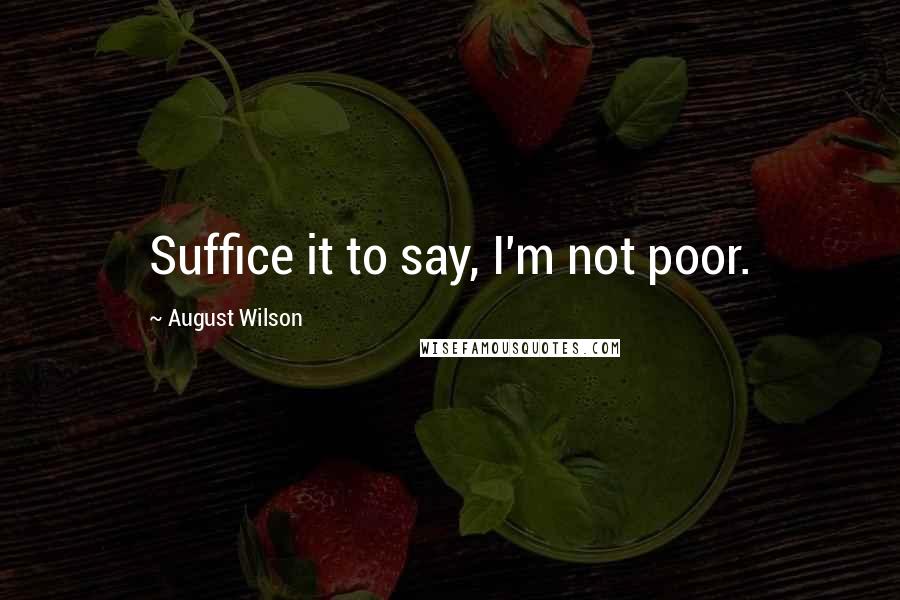 August Wilson Quotes: Suffice it to say, I'm not poor.