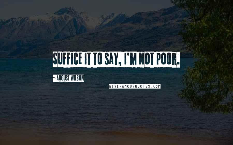 August Wilson Quotes: Suffice it to say, I'm not poor.