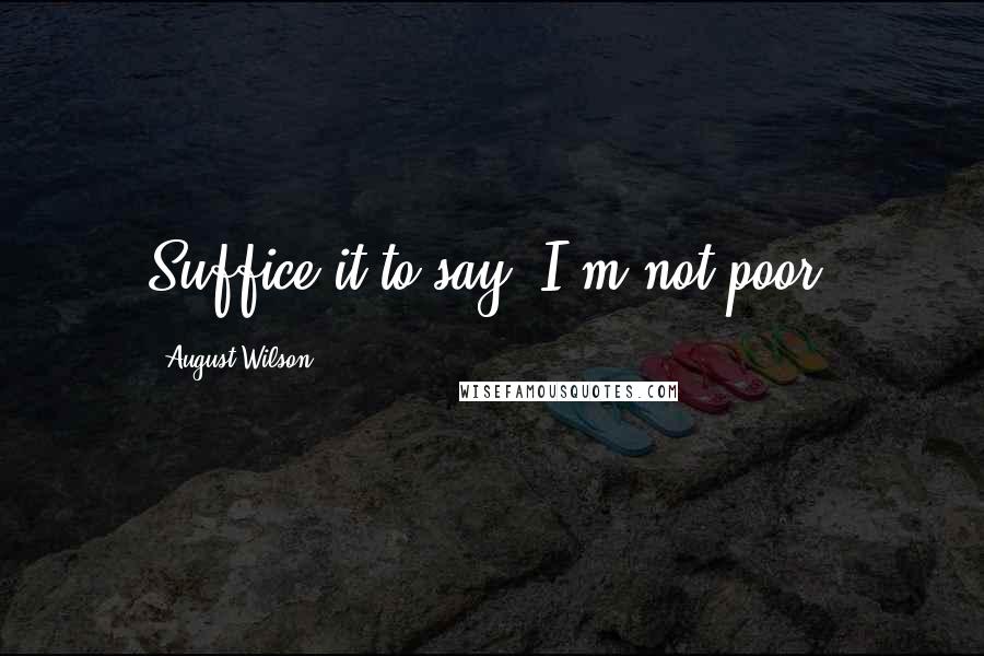 August Wilson Quotes: Suffice it to say, I'm not poor.