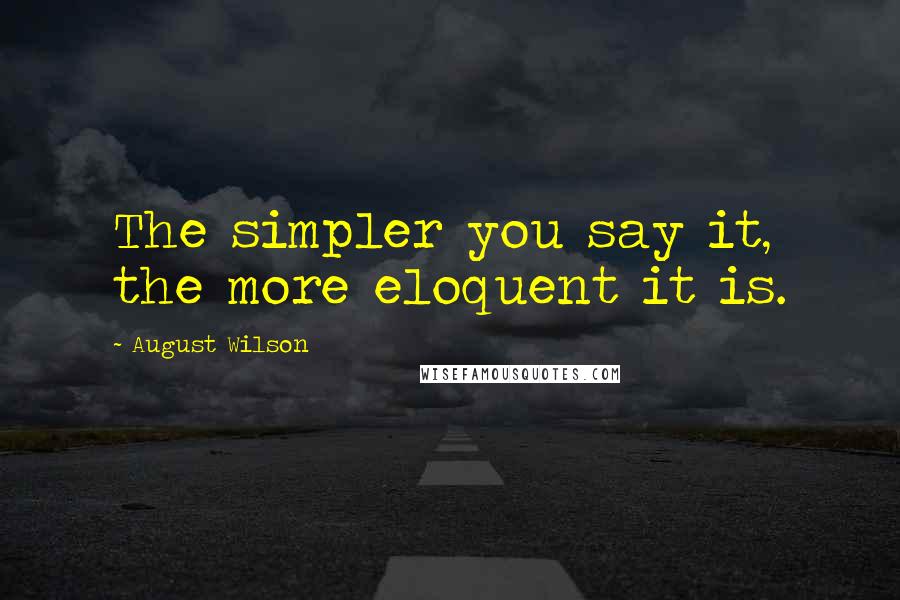 August Wilson Quotes: The simpler you say it, the more eloquent it is.