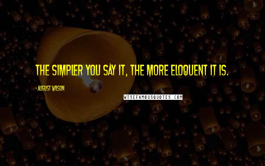 August Wilson Quotes: The simpler you say it, the more eloquent it is.