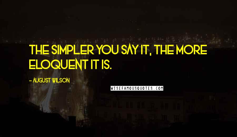 August Wilson Quotes: The simpler you say it, the more eloquent it is.