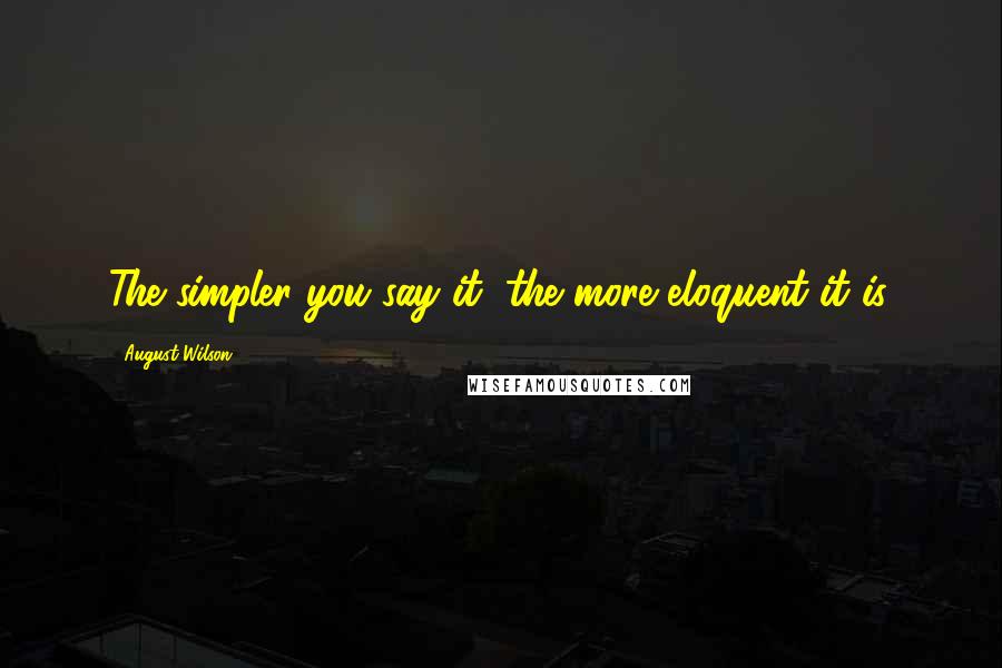 August Wilson Quotes: The simpler you say it, the more eloquent it is.