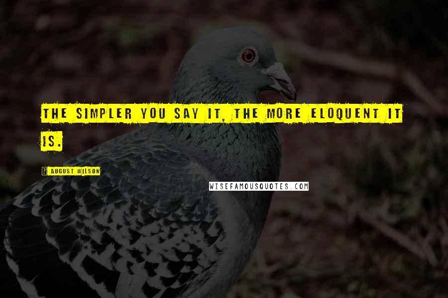 August Wilson Quotes: The simpler you say it, the more eloquent it is.