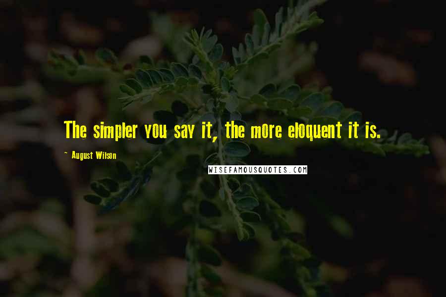 August Wilson Quotes: The simpler you say it, the more eloquent it is.