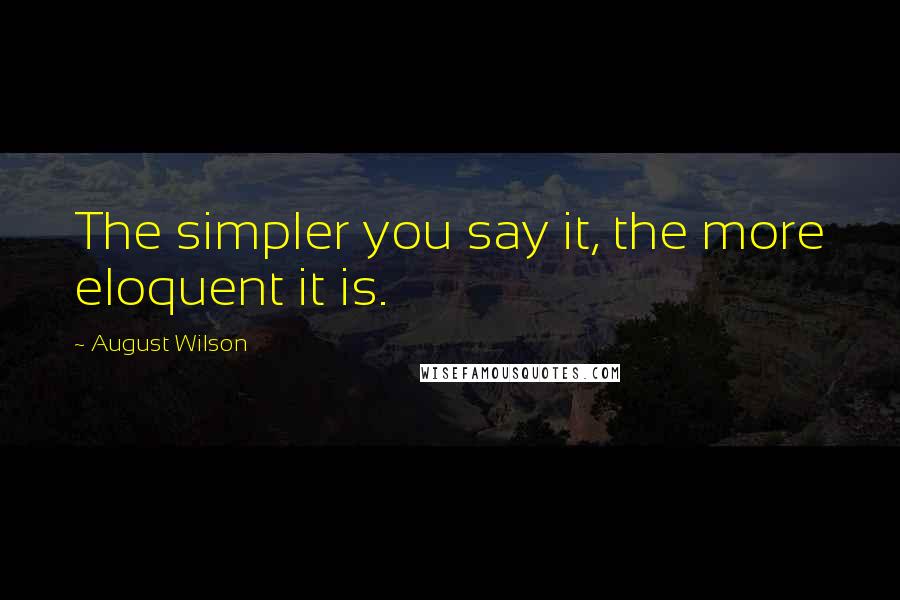 August Wilson Quotes: The simpler you say it, the more eloquent it is.