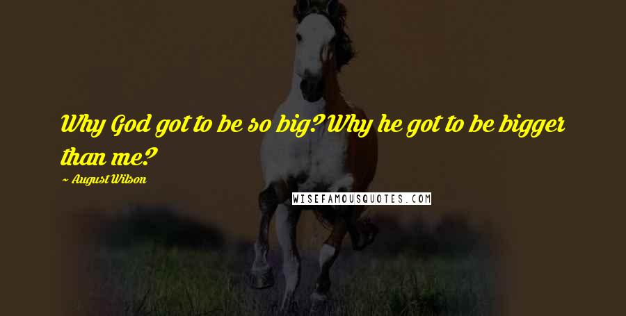 August Wilson Quotes: Why God got to be so big? Why he got to be bigger than me?