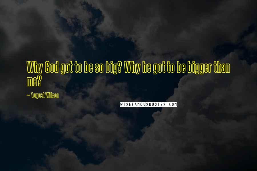 August Wilson Quotes: Why God got to be so big? Why he got to be bigger than me?