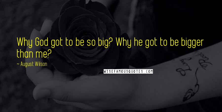 August Wilson Quotes: Why God got to be so big? Why he got to be bigger than me?