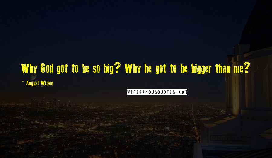 August Wilson Quotes: Why God got to be so big? Why he got to be bigger than me?