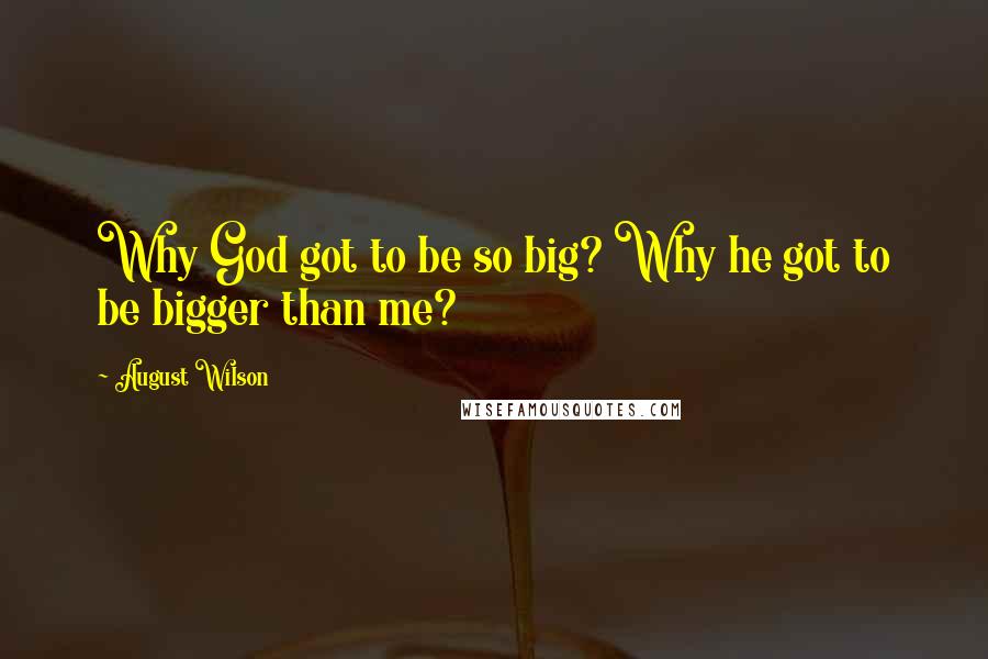 August Wilson Quotes: Why God got to be so big? Why he got to be bigger than me?