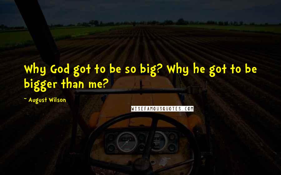 August Wilson Quotes: Why God got to be so big? Why he got to be bigger than me?