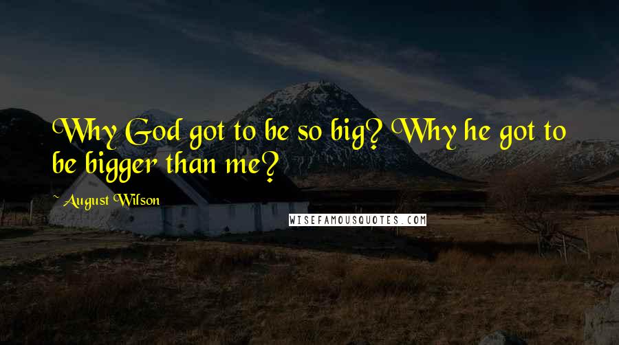 August Wilson Quotes: Why God got to be so big? Why he got to be bigger than me?