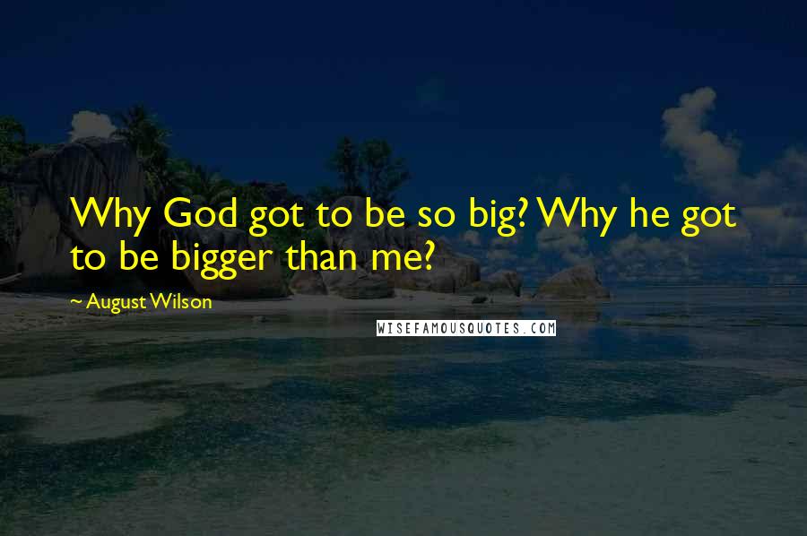 August Wilson Quotes: Why God got to be so big? Why he got to be bigger than me?