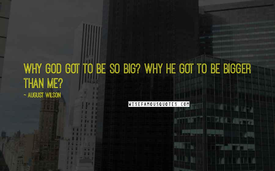 August Wilson Quotes: Why God got to be so big? Why he got to be bigger than me?