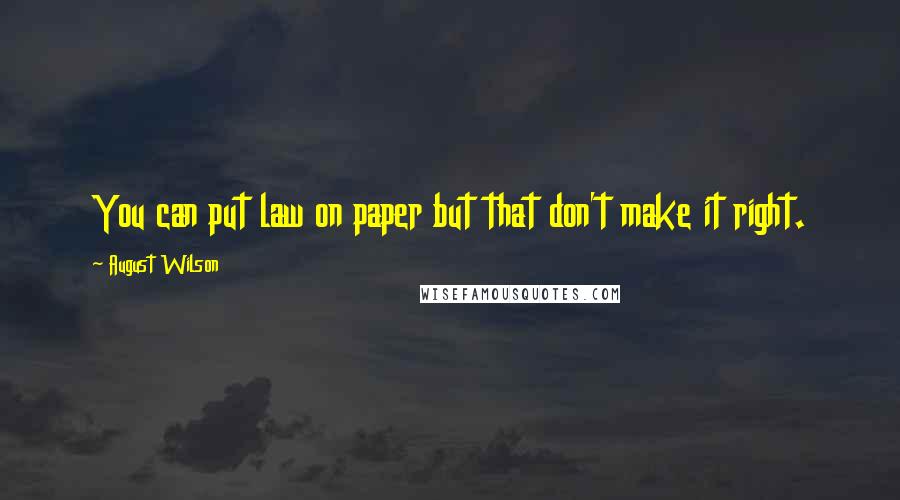 August Wilson Quotes: You can put law on paper but that don't make it right.