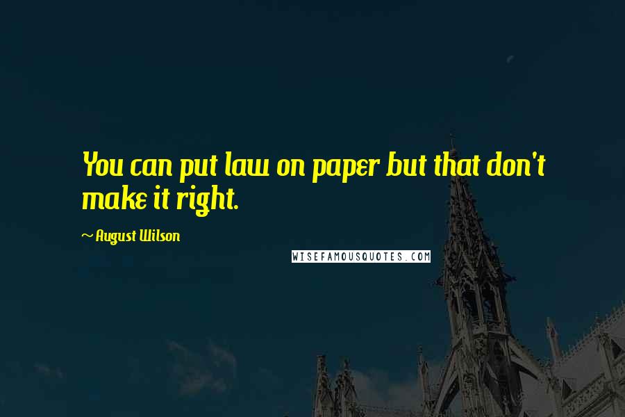 August Wilson Quotes: You can put law on paper but that don't make it right.