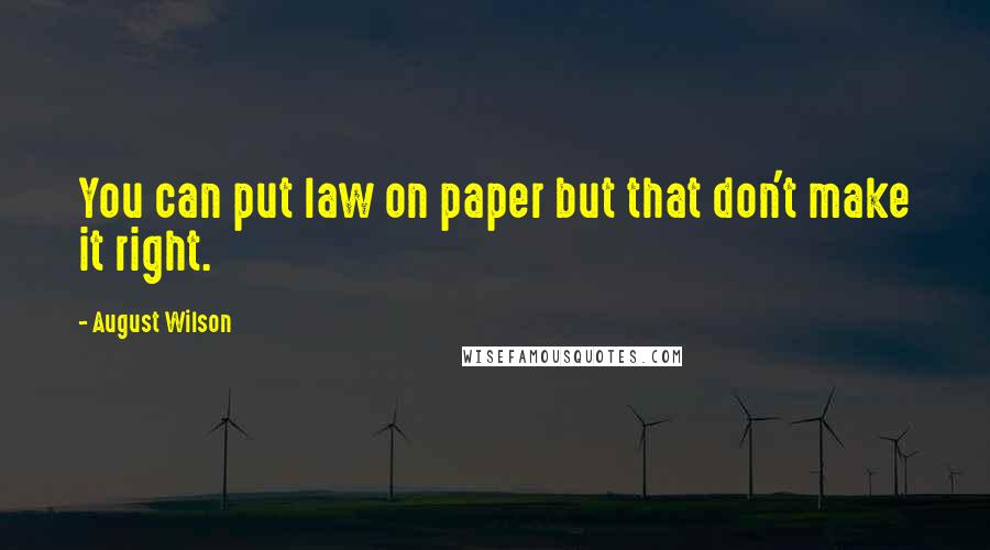 August Wilson Quotes: You can put law on paper but that don't make it right.