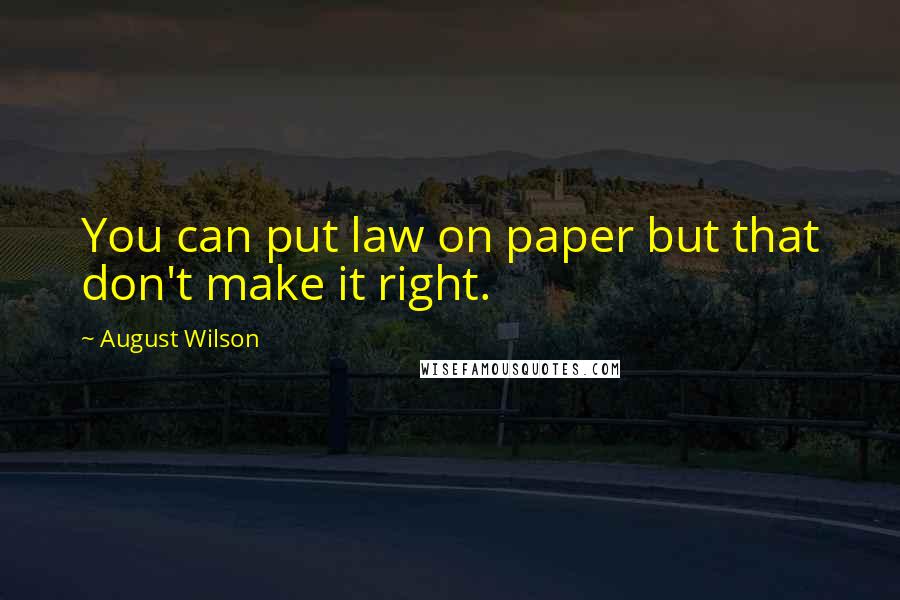 August Wilson Quotes: You can put law on paper but that don't make it right.