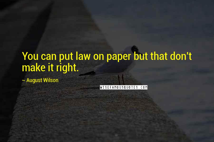 August Wilson Quotes: You can put law on paper but that don't make it right.