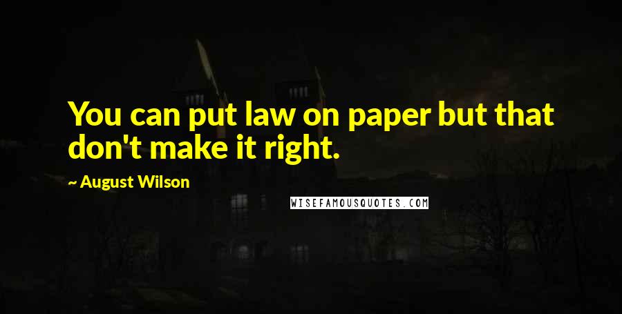 August Wilson Quotes: You can put law on paper but that don't make it right.