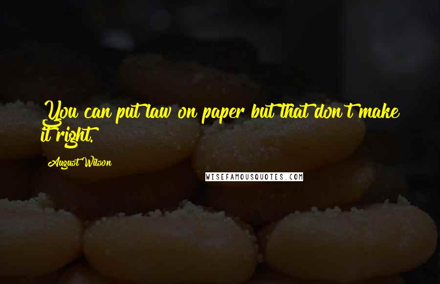 August Wilson Quotes: You can put law on paper but that don't make it right.