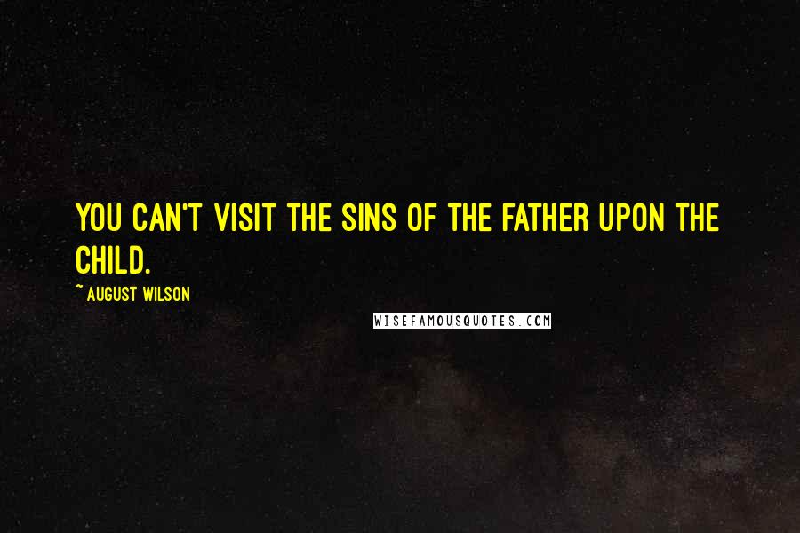 August Wilson Quotes: You can't visit the sins of the father upon the child.