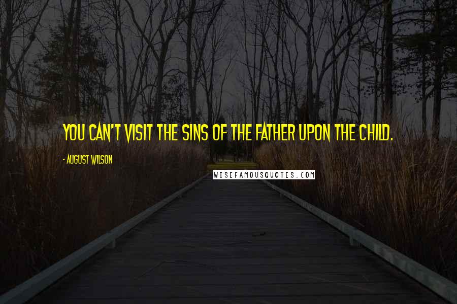 August Wilson Quotes: You can't visit the sins of the father upon the child.
