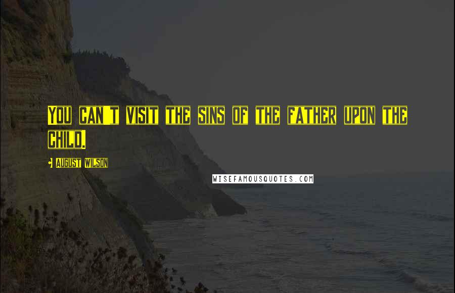 August Wilson Quotes: You can't visit the sins of the father upon the child.