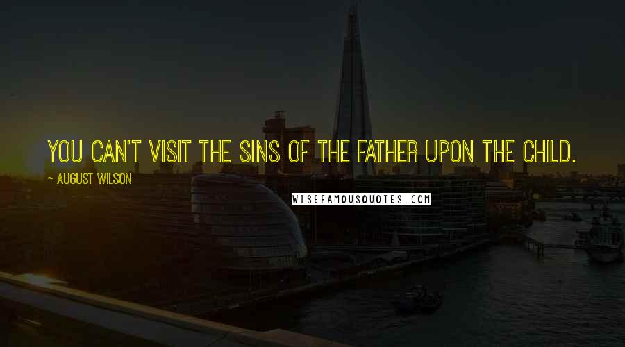 August Wilson Quotes: You can't visit the sins of the father upon the child.