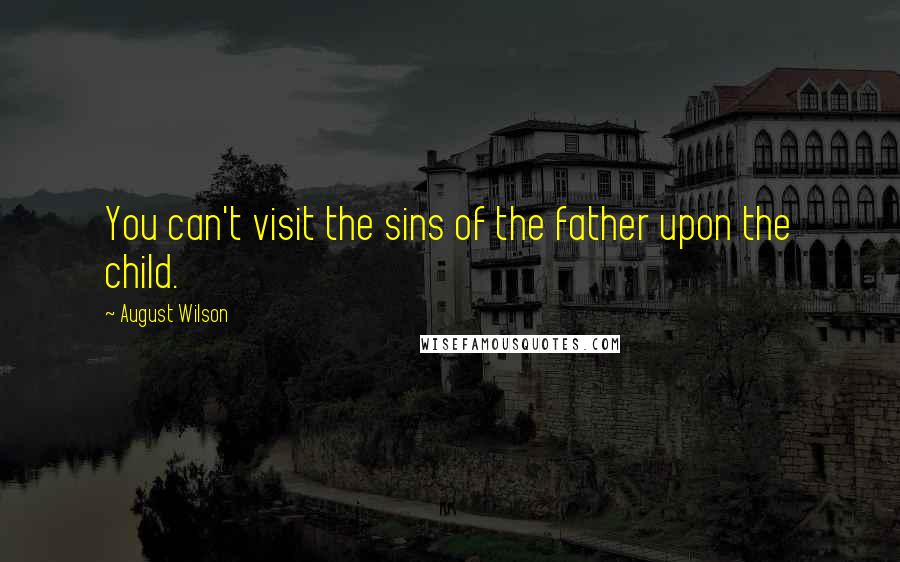 August Wilson Quotes: You can't visit the sins of the father upon the child.